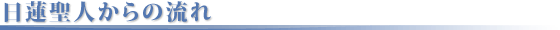 日蓮聖人からの流れ
